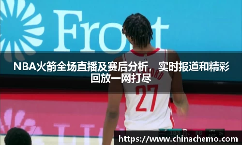 NBA火箭全场直播及赛后分析，实时报道和精彩回放一网打尽
